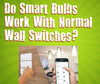 Do Smart Bulbs Work With Normal Switches?